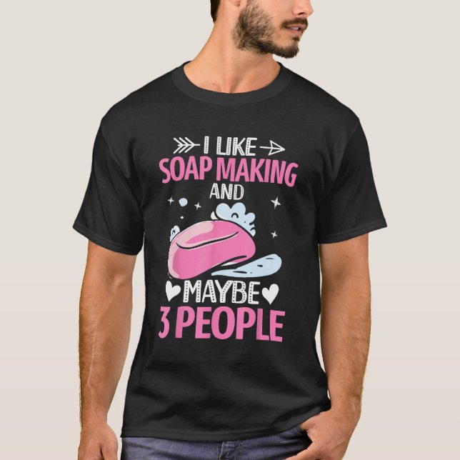 Like Soap Making And Maybe 3 People Soap Maker Soa T-Shirt (Front)