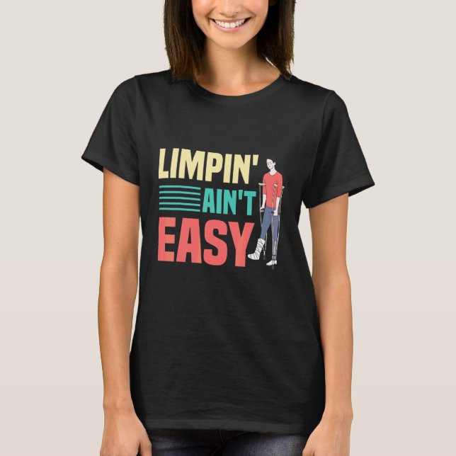 Limpin Ain't Easy  Broken Leg 4 T-Shirt (Front)