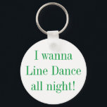 Line Dance All Night Dancing Key Ring<br><div class="desc">If you love to Line Dance,  you'll love this!  Show everyone how much you love to get up and do those fun line dances! Text is: I Wanna Line Dance All Night</div>