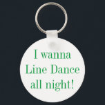 Line Dance All Night Dancing Key Ring<br><div class="desc">If you love to Line Dance,  you'll love this!  Show everyone how much you love to get up and do those fun line dances! Text is: I Wanna Line Dance All Night</div>