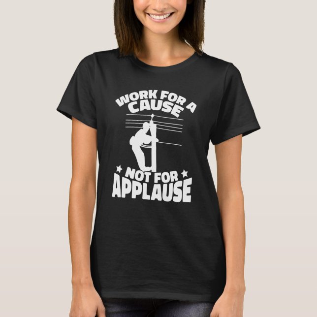 Lineworker Working for a cause not applause Electr T-Shirt (Front)