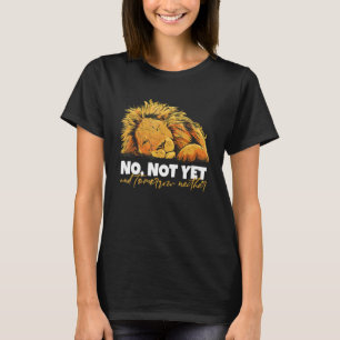 Lion Says No Not Yet And Not Tomorrow Either T-Shirt