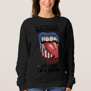 Lips I May Not Be A Biologist But I Know I'm A Wom Sweatshirt