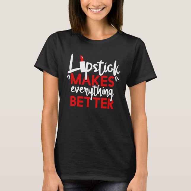 Lipstick Makes Everything Better Makeup T-Shirt (Front)