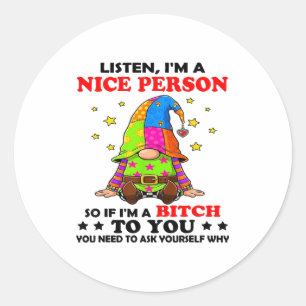 Listen I'm A Nice Person So If I'm A Btch To You Classic Round Sticker
