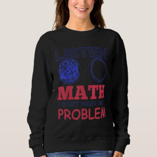 Listen Math I Dont Want Any Problem 1 Sweatshirt