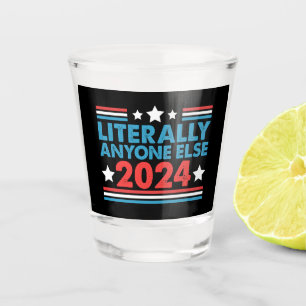 Literally Anyone Else 2024 President USA Election Shot Glass