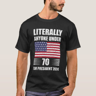 Literally Anyone Under 70 For President 2024 Usa F T-Shirt