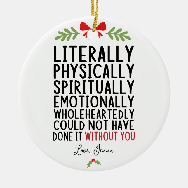 Literally Could Not Have Done it Without You Ceramic Ornament (Front)
