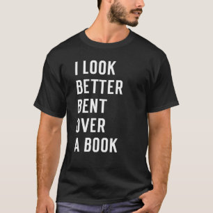 Literary Bookish Charisma I Look Better Bent Over T-Shirt