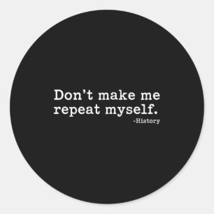 Literary Don't Make Me Repeat Myself. -history Quo Classic Round Sticker