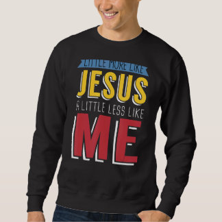 Little More Like Jesus A Little Less Like Me Chris Sweatshirt