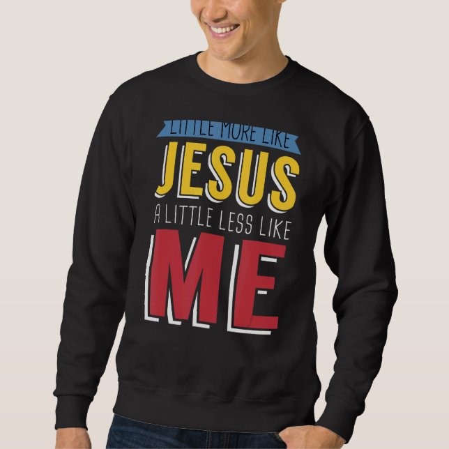 Little More Like Jesus A Little Less Like Me Chris Sweatshirt (Front)