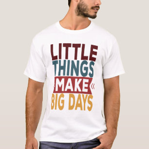 Little Things Make Big Days T-Shirt