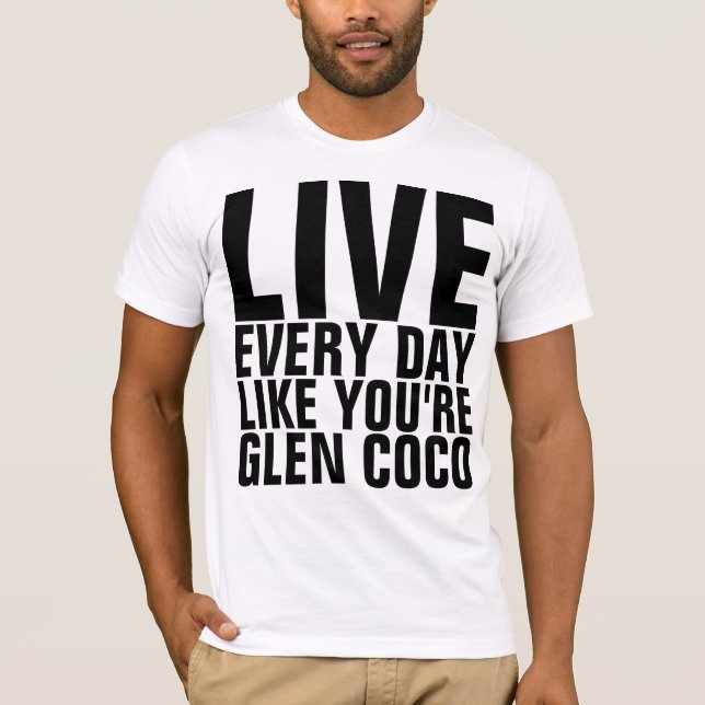 Live Every Day Like You're Glen Coco T-Shirt (Front)