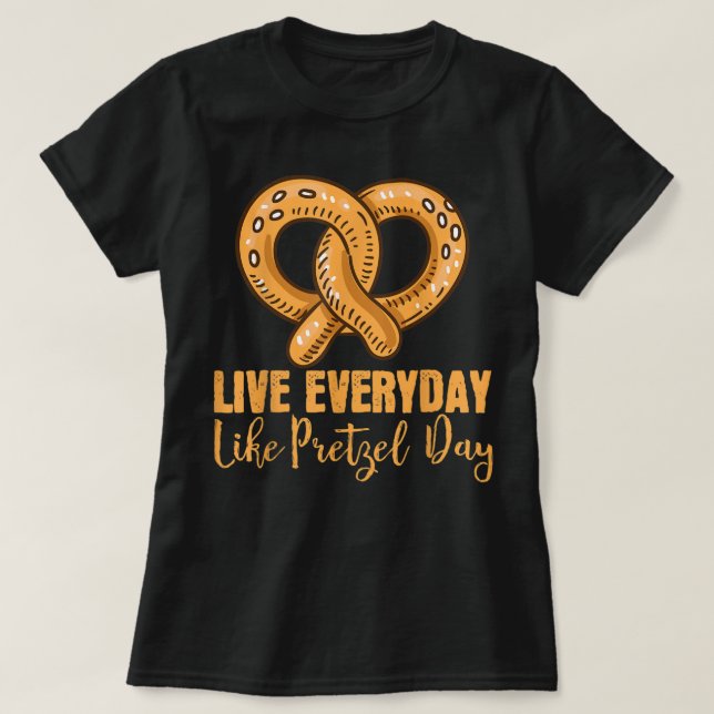 Live Everyday Like Pretzel Day Pretzel T-Shirt (Design Front)