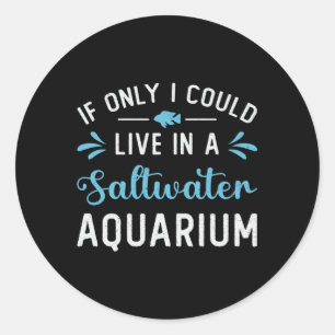 Live In A Saltwater Aquarium Fish Aquatic Aquarist Classic Round Sticker