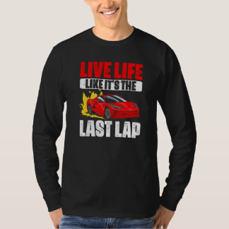 Live Life Like Its The Last Lap Car Racing For A T-Shirt