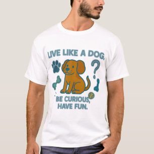 Live Like a Dog Be Curious, Have Fun T-Shirt