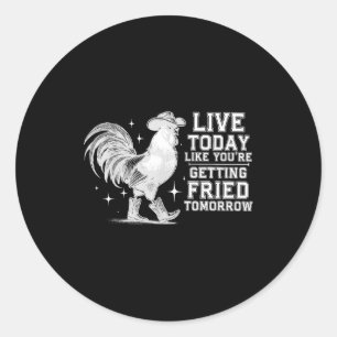 Live like getting fried tomorrow cowboy chicken classic round sticker