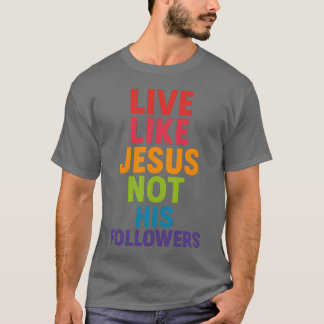 Live like Jesus, not His followers T-Shirt