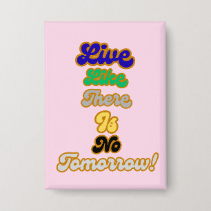 Live like there is no tomorrow