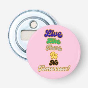 Live like there is no tomorrow bottle opener