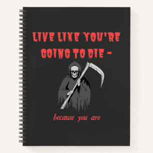 LIVE LIKE YOU'RE GOING TO DIE - because you are Notebook