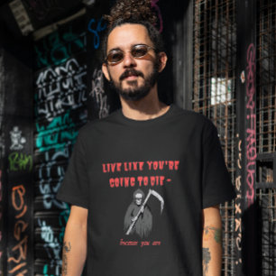 LIVE LIKE YOU'RE GOING TO DIE - because you are T-Shirt