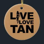 Live Love Tan Ceramic Tree Decoration<br><div class="desc">Live Love Tan! Love to spend the day at the beach on a sunny day or a week in Florida Sunshine on Spring Break to get that gorgeous copper tone tan - got to visit the tanning booth in the winter - here is the shirt for you!</div>