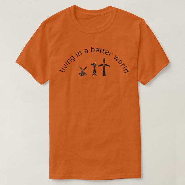 Living in a better world renewable energy wind ene T-Shirt (Design Front)