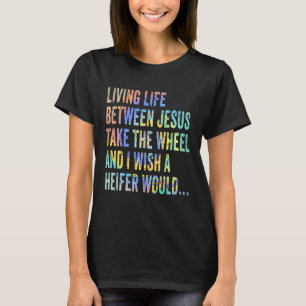 Living Life Between Jesus Take The Wheel I Wish A T-Shirt
