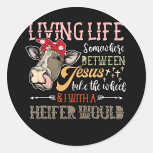 Living Life Somewhere Between Jesus Heifer Cow Classic Round Sticker