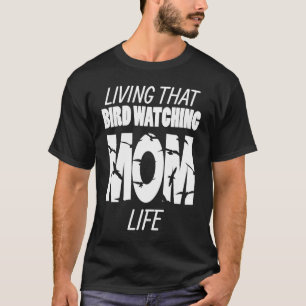 Living That Bird Watching Mum Life Bird Watcher T-Shirt