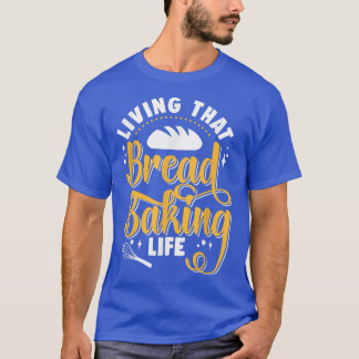 Living That Bread Baking Life Bake Bread Baker  T-Shirt