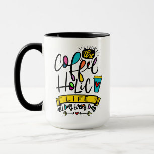 Living the Coffeeholic Life, All Day, Every Day Mug