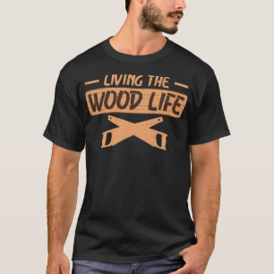 Living the Wood Life Lumberjack Forest Woodworker T-Shirt
