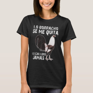Lo Borracho Se Me Quita Lo Gallero Jamas T-Shirt