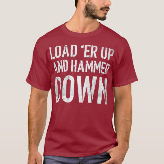 Load er up and hammer down Funny Trucker Quote T-Shirt