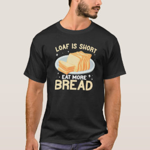 Loaf Is Short Eat more Bread bread making funny Ba T-Shirt