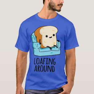 Loafing Around Funny Bread Pun 1 T-Shirt
