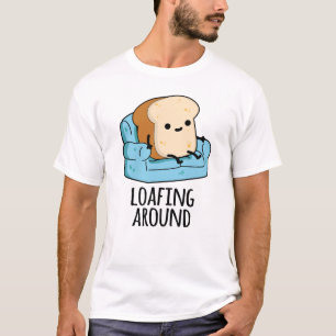 Loafing Around Funny Bread Pun  T-Shirt