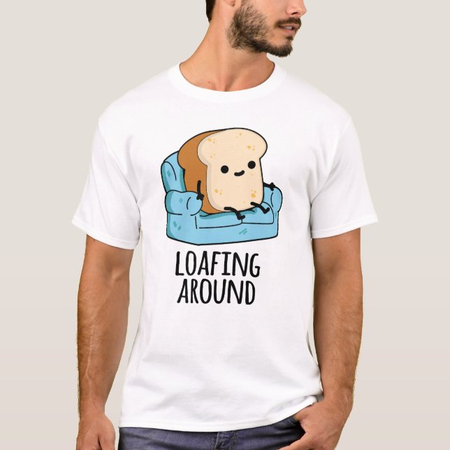 Loafing Around Funny Bread Pun  T-Shirt (Front)