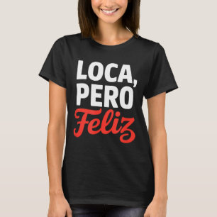 Loca pero feliz funny saying spanish humour Loca p T-Shirt