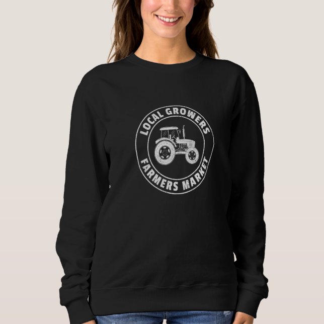 Local Growers Farmers Market Tractor Driver Farm A Sweatshirt (Front)