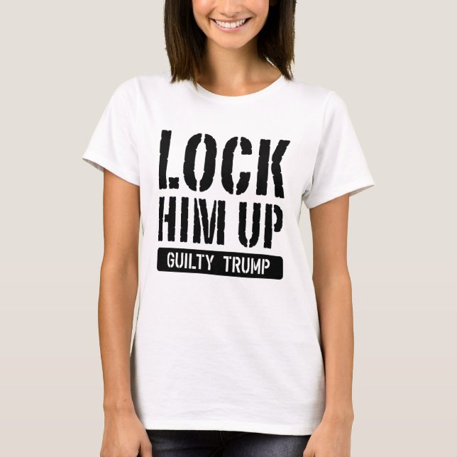 Lock Him Up Guilty Trump T-Shirt (Front)