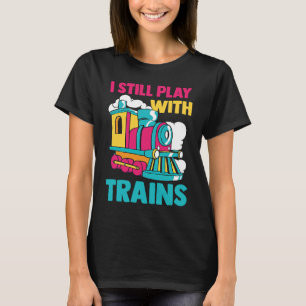 Locomotive Railway Train I Still Play With Trains T-Shirt