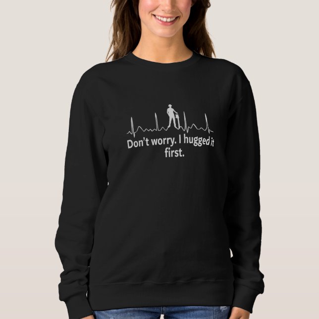 Logger Don't Worry I Hugged It First   Sweatshirt (Front)