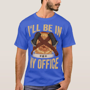 Logger Ill Be In My Office Axe Lumberjack T-Shirt