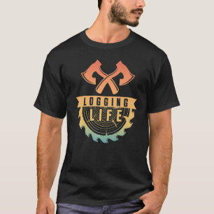 Logging Life Logging Worker Wood Logger T-Shirt